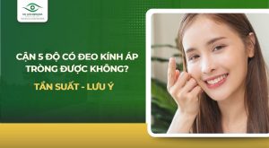 Cận 5 độ có đeo kính áp tròng được không